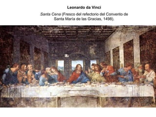 Leonardo da Vinci
Santa Cena (Fresco del refectorio del Convento de
Santa María de las Gracias, 1498).
 