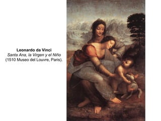 Leonardo da Vinci
Santa Ana, la Virgen y el Niño
(1510 Museo del Louvre, Paris).
 