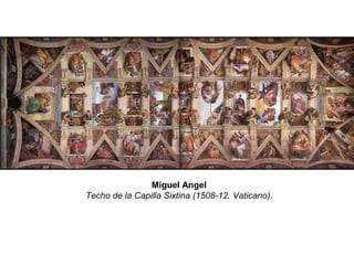 Miguel Angel
Techo de la Capilla Sixtina (1508-12. Vaticano).
 