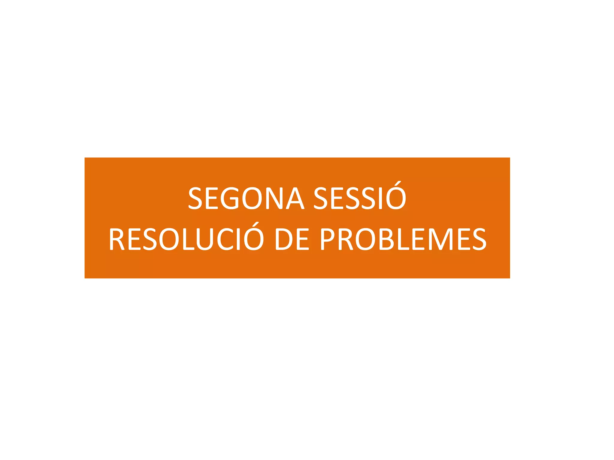 SEGONA SESSIÓ
RESOLUCIÓ DE PROBLEMES
 
