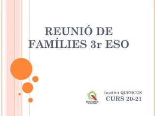 REUNIÓ DE
FAMÍLIES 3r ESO
Institut QUERCUS
CURS 20-21
 