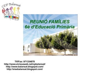 REUNIÓ FAMÍLIES 6è d‘Educació Primària Tlf/Fax: 971334870 http://www.eivissaweb.net/cpbalansat/ http://www.balansat.blogspot.com/ http://sisebalansat.blogspot.com/ 
