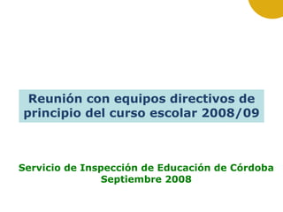 Servicio de Inspección de Educación de Córdoba Septiembre 2008 Reunión con equipos directivos de principio del curso escolar 2008/09 