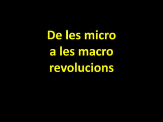 De les micro
a les macro
revolucions
 