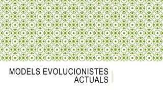 MODELS EVOLUCIONISTES
ACTUALS
 