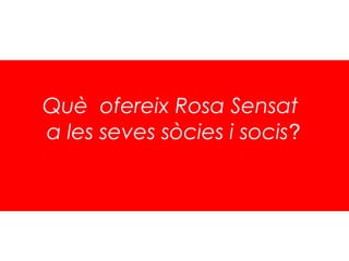 Què ofereix Rosa Sensat
  

a les seves sòcies i socis?
 