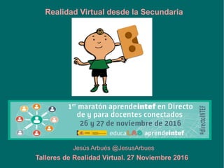 Jesús Arbués @JesusArbues
Realidad Virtual desde la Secundaria
Talleres de Realidad Virtual. 27 Noviembre 2016
 