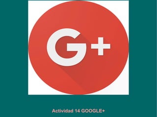 Actividad 14 GOOGLE+
 