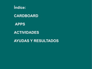Índice:
CARDBOARD
APPS
ACTIVIDADES
AYUDAS Y RESULTADOS
 