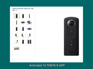 Camara Theta S
Fotografías esféricas
Y vídeo 360º
Actividad 13 THETA S APP
 