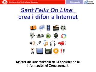 Sant Feliu On Line :  crea i difon a Internet Màster de Dinamització de la societat de la Informació i el Coneixement   