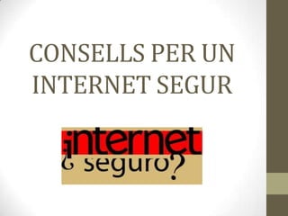 CONSELLS PER UN
INTERNET SEGUR

 