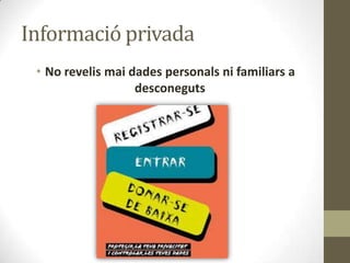 Informació privada
• No revelis mai dades personals ni familiars a
desconeguts

 