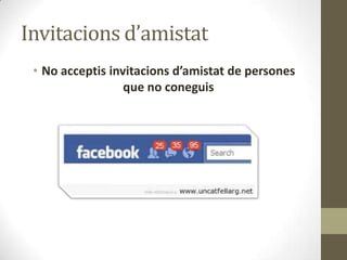 Invitacions d’amistat
• No acceptis invitacions d’amistat de persones
que no coneguis

 