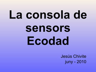 La consola de sensors Ecodad Jesús Chivite juny - 2010 