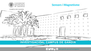 INVESTIGACIÓAL CAMPUS DE GANDIA
Sensors i Magnetisme
www.gandia.upv.es/investigacion
 