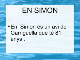 EN SIMON

En Simon és un avi de
Garriguella que té 81
anys .
 