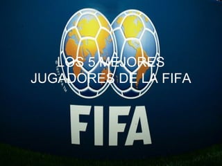 LOS 5 MEJORES
JUGADORES DE LA FIFA
 