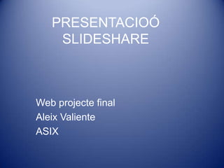 PRESENTACIOÓ
    SLIDESHARE



Web projecte final
Aleix Valiente
ASIX
 