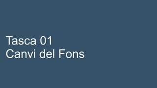 Tasca 01
Canvi del Fons
 