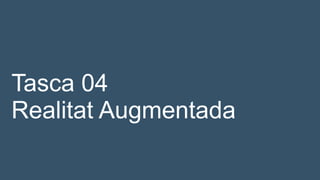 Tasca 04
Realitat Augmentada
 