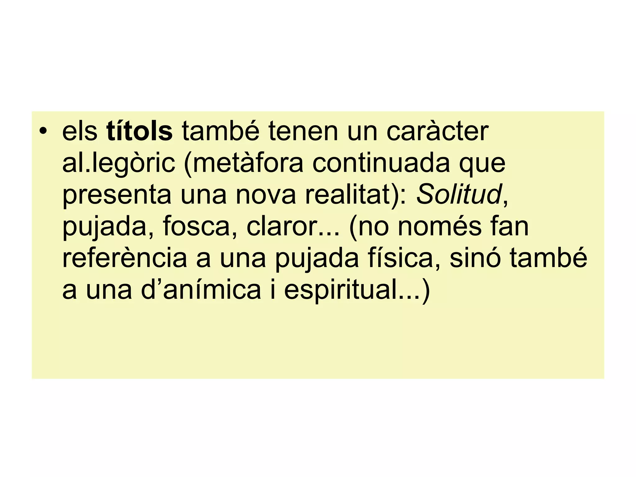 els  títols  també tenen un caràcter al.legòric (metàfora continuada que presenta una nova realitat):  Solitud , pujada, fosca, claror... (no només fan referència a una pujada física, sinó també a una d’anímica i espiritual...) 