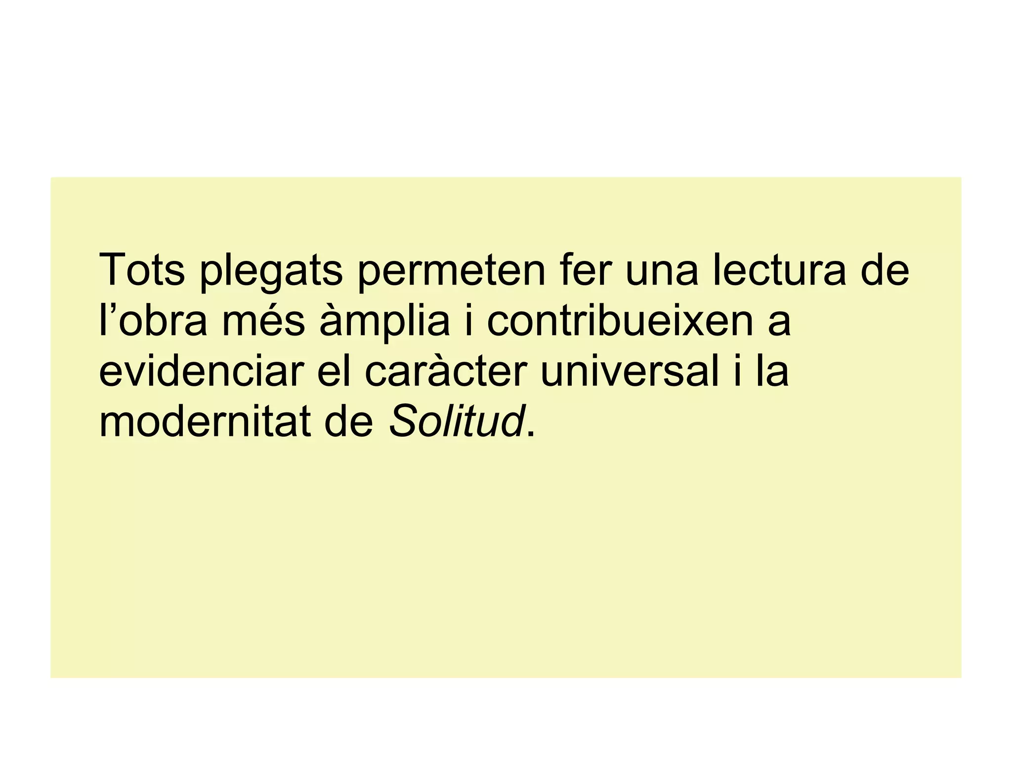 Tots plegats permeten fer una lectura de l’obra més àmplia i contribueixen a evidenciar el caràcter universal i la modernitat de  Solitud . 