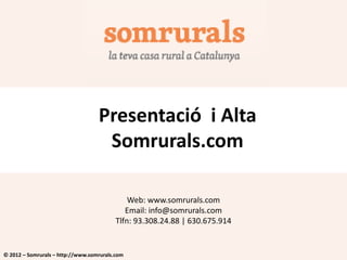 Presentació i Alta
                                    Somrurals.com

                                              Web: www.somrurals.com
                                             Email: info@somrurals.com
                                          Tlfn: 93.308.24.88 | 630.675.914


© 2012 – Somrurals – http://www.somrurals.com
 