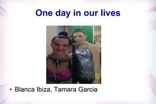 One day in our lives

●

Blanca Ibiza, Tamara Garcia

 