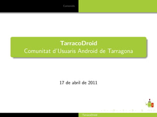 Contenido




             TarracoDroid
Comunitat d’Usuaris Android de Tarragona




             17 de abril de 2011




                          TarracoDroid
 