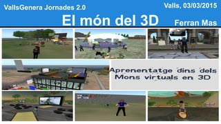 El món del 3D Ferran Mas
VallsGenera Jornades 2.0 Valls, 03/03/2015
 