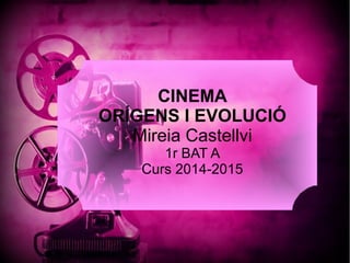 CINEMA
ORÍGENS I EVOLUCIÓ
Mireia Castellvi
1r BAT A
Curs 2014-2015
 
