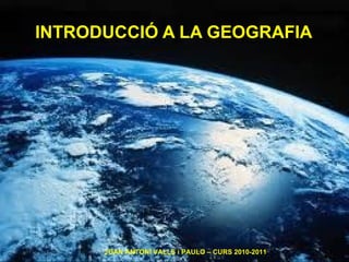 INTRODUCCIÓ A LA GEOGRAFIA JOAN ANTONI VALLS i PAULO – CURS 2010-2011 
