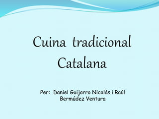 Cuina tradicional
Catalana
Per: Daniel Guijarro Nicolás i Raúl
Bermúdez Ventura
 