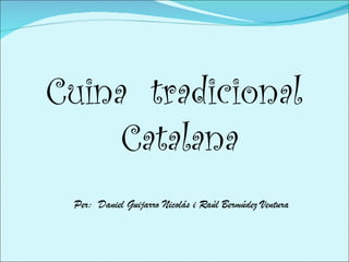 Cuina  tradicional  Catalana Per:  Daniel Guijarro Nicolás i Raúl Bermúdez Ventura 