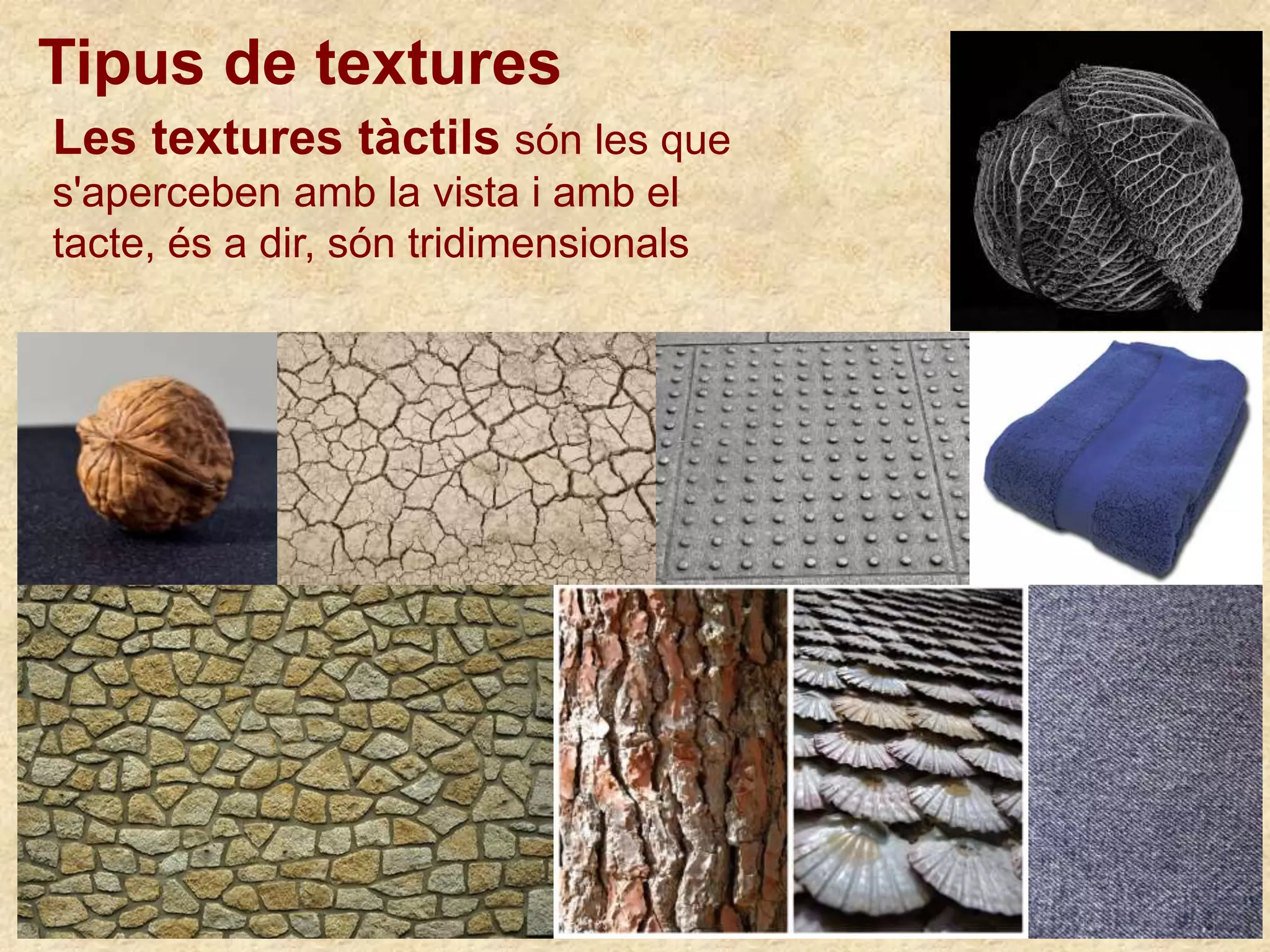 Les textures tàctils són les que
s'aperceben amb la vista i amb el
tacte, és a dir, són tridimensionals
Tipus de textures
 
