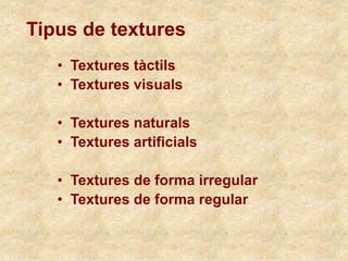 • Textures tàctils
• Textures visuals
• Textures naturals
• Textures artificials
• Textures de forma irregular
• Textures de forma regular
Tipus de textures
 