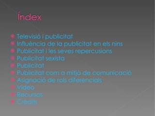 Televisi ó i publicitat Influència de la publicitat en els nins Publicitat  i  les  seves   repercusions Publicitat  sexista Publicitat Publicitat   com  a  mitj à  de  comunicació Asignació  de  rols   diferencials Vídeo Recursos Crèdits 