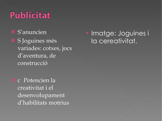 S’anuncien  Joguines més variades: cotxes, jocs d’aventura, de construcció   Potencien la creativitat i el desenvolupament d’habilitats motrius Imatge: Joguines i la cereativitat. 