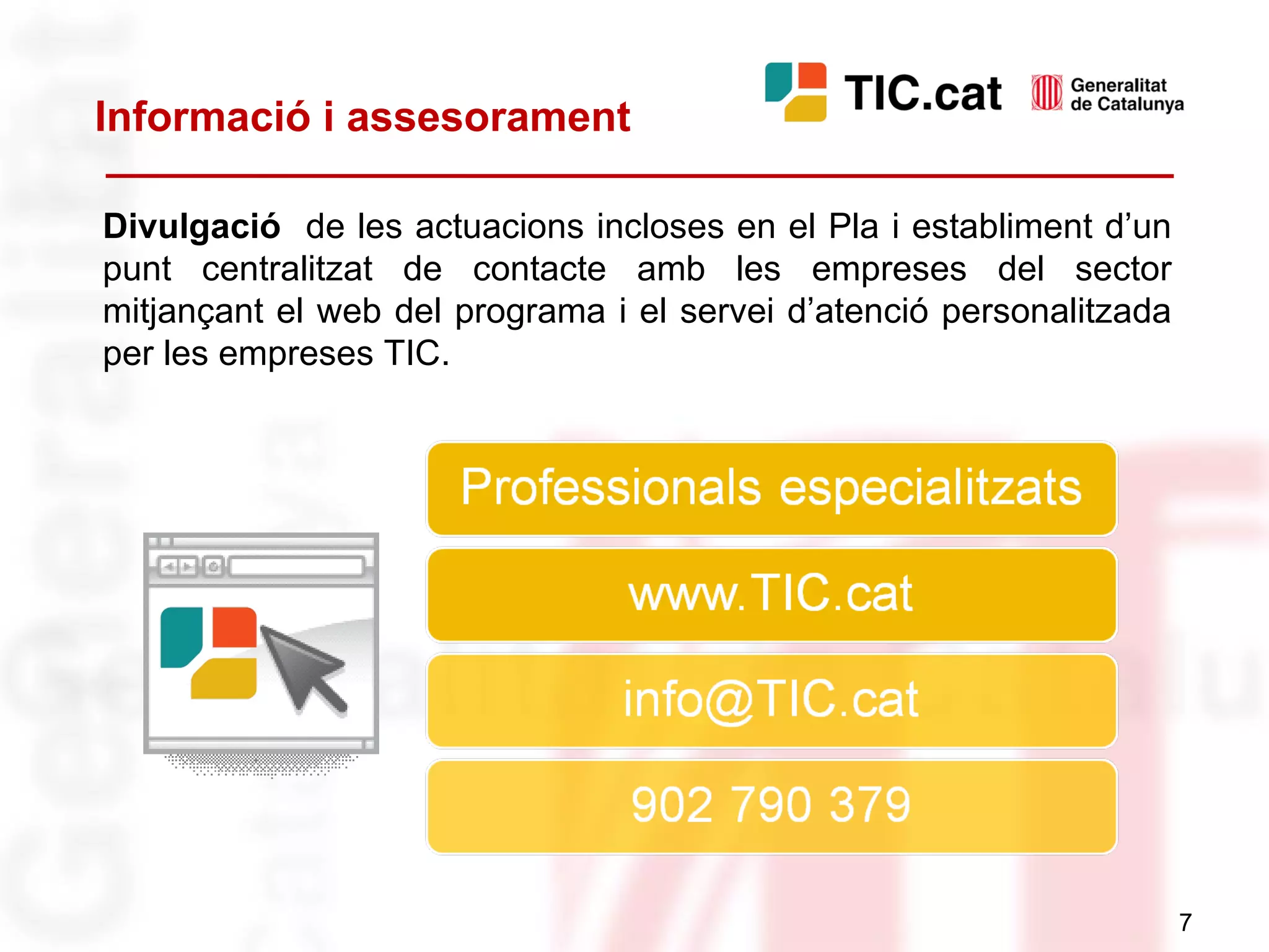 Informació i assesorament Divulgació  de les actuacions incloses en el Pla i establiment d’un punt centralitzat de contacte amb les empreses del sector mitjançant el web del programa i el servei d’atenció personalitzada per les empreses TIC. 