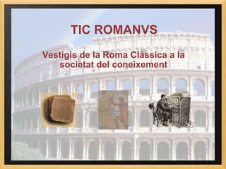 Vestigis de la Roma Clàssica a la societat del coneixement TIC ROMANVS 