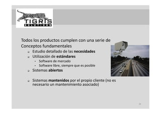 Todos los productos cumplen con una serie de
Conceptos fundamentales
      Estudio detallado de las necesidades
      Utilización de estándares
       Utilización de estándares
        •   Software de mercado
        •   Software libre, siempre que es posible
      Sistemas abiertos
       Sistemas abiertos

      Sistemas mantenidos por el propio cliente (no es 
       necesario un mantenimiento asociado)
                                         d )



                                                           34
 