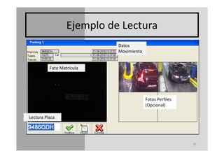 Ejemplo de Lectura
                  Ejemplo de Lectura
                            Datos 
                            Movimiento


          Foto Matrícula




                                         Fotos Perfiles 
                                         (Opcional)

Lectura Placa




                                                           40
 