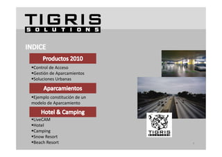Control de Acceso
Gestión de Aparcamientos
Soluciones Urbanas
Soluciones Urbanas


Ejemplo constitución de un 
 Ej   l      tit ió d
modelo de Aparcamiento


LiveCAM
Hotel
Camping
 Camping 
Snow Resort
Beach Resort                  6
 