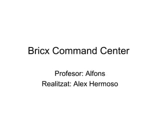 Bricx Command Center
Profesor: Alfons
Realitzat: Alex Hermoso
 