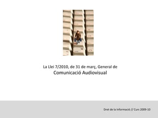 La Llei 7/2010, de 31 de març, General de   Comunicació Audiovisual Dret de la Informació // Curs 2009-10 