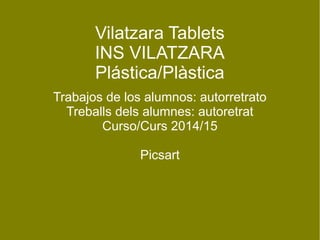Vilatzara Tablets 
INS VILATZARA 
Plástica/Plàstica 
Trabajos de los alumnos: autorretrato 
Treballs dels alumnes: autoretrat 
Curso/Curs 2014/15 
Picsart 
 