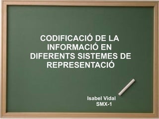 CODIFICACIÓ DE LA
INFORMACIÓ EN
DIFERENTS SISTEMES DE
REPRESENTACIÓ
Isabel Vidal
SMX-1
 