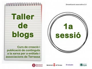 Taller 
de 
blogs 
Curs de creació i 
publicació de continguts 
a la xarxa per a entitats i 
associacions de Terrassa 
1a 
sessió 
 