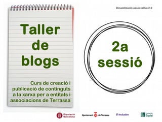 Taller 
de 
blogs 
Curs de creació i 
publicació de continguts 
a la xarxa per a entitats i 
associacions de Terrassa 
2a 
sessió 
 